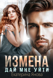 Измена. Дай мне уйти / Екатерина Янова