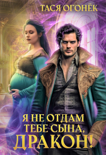 Я не отдам тебе сына, дракон! / Тася Огонек