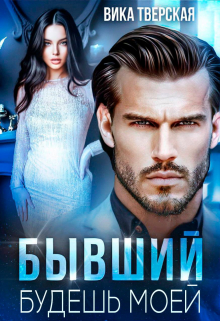 Бывший. Будешь моей / Вика Тверская