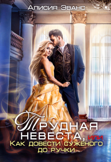 Трудная невеста, или Как довести суженого до ручки / Алисия Эванс