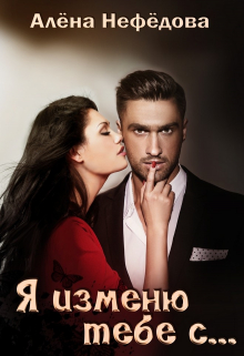 Я изменю тебе с… или Большая игра / Алёна Нефёдова