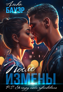 После измены. P.S. Я научу тебя чувствовать. / Алика Бауэр