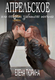 Апрельское, или Секрет забытого письма / Елена Тюрина