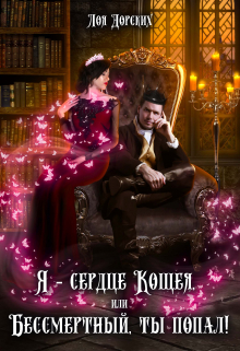 Я – сердце Кощея, или Бессмертный, ты попал! / Лоя Дорских