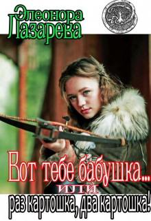 Вот тебе бабушка… или раз картошка, два картошка! / Элеонора Лазарева