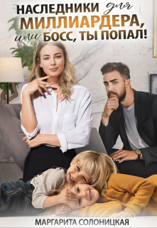 Наследники для миллиардера, или Босс, ты попал! / Маргарита Солоницкая