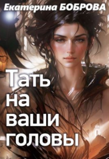 Тать на ваши головы / Екатерина Боброва
