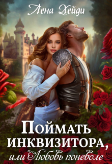 Поймать инквизитора, или Любовь поневоле / Лена Хейди