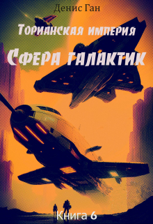 Торианская империя. Книга 6. Сфера галактик. / Денис Ган