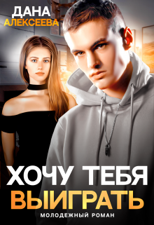 Хочу тебя выиграть / Дана Алексеева