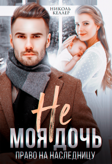 Не моя дочь. Право на наследницу / Николь Келлер