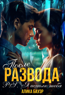 После Развода.P.S.Я исцелю тебя / Алика Бауэр