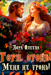 Гори, огонь! Меня не тронь! / Лора Олеева