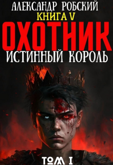 Охотник 5: Истинный Король Том 1 / Александр Робский