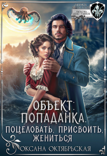 Объект: попаданка. Поцеловать, присвоить, жениться / Оксана Октябрьская