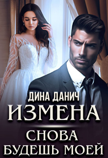 Измена. Снова будешь моей / Дина Данич