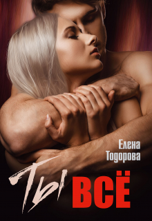 Ты – всё / Елена Тодорова