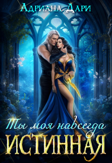 Истинная. Ты моя навсегда / Адриана Дари