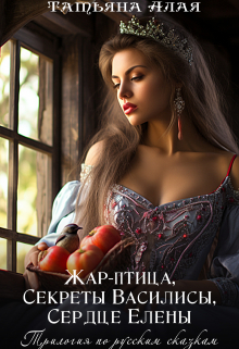 Трилогия: Жар-птица,секреты Василисы,сердце Елены / Татьяна Алая