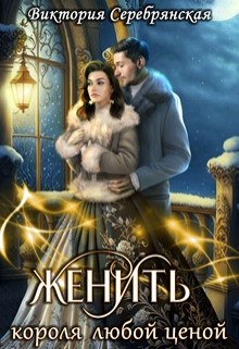 Женить короля любой ценой / Виктория Серебрянская