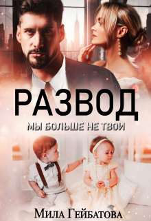 Развод. Мы больше не твои / Мила Гейбатова