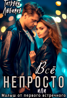 Всё непросто, или Малыш от первого встречного / Татьяна Любимая