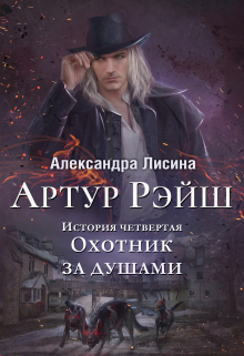 Артур Рэйш. История четвертая. Охотник за душами / Александра Лисина