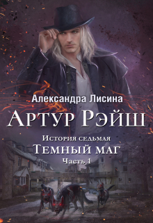 Артур Рэйш. История седьмая. Часть 1. Темный маг / Александра Лисина