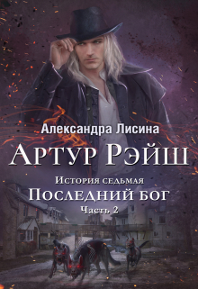 Артур Рэйш. История седьмая. Часть 2. Последний бог / Александра Лисина