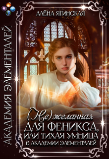Нежеланная для феникса, или Тихая умница в Академии магии / Алена Ягинская