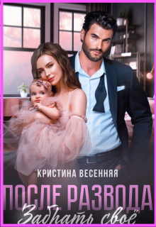 После развода. Забрать своё / Кристина Весенняя