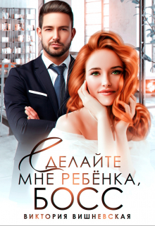 Сделайте мне ребёнка, босс! / Виктория Вишневская