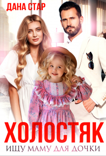 Холостяк. Ищу маму для дочки / Дана Стар