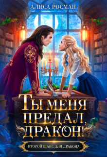 Ты меня предал, дракон! / Алиса Росман