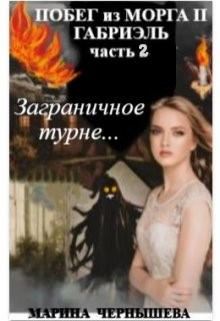 Побег из Морга ll Габриэль часть 2, том 2 Заграничное турне / Марина Чернышева