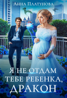 Я не отдам тебе ребенка, дракон! / Анна Платунова