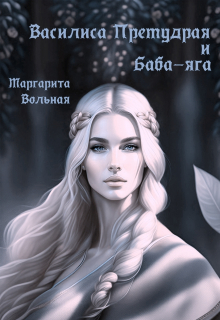 Василиса Премудрая и Баба-яга / Маргарита Вольная