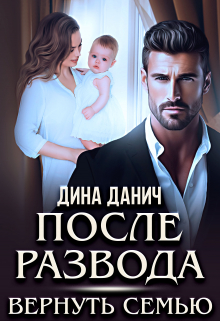 После развода. Вернуть семью / Дина Данич