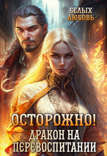 Осторожно! Дракон на перевоспитании / Любовь Белых