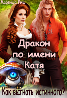 Дракон по имени Катя. Как выгнать истинного? / Мартиша Риш