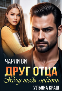 Друг отца. Хочу тебя любить / Чарли Ви