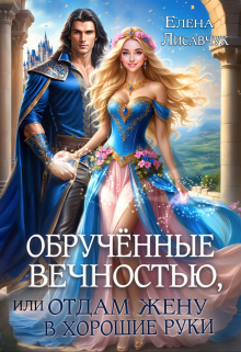 Обручённые вечностью,  или  Отдам жену в хорошие руки / Елена Лисавчук