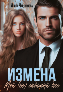Измена. Мой (не) любимый босс / Ирина Чардымова