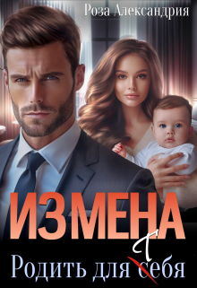 Измена. Родить для себя / Роза Александрия