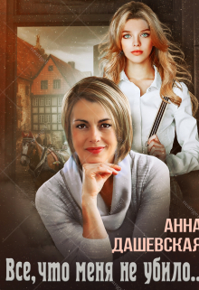 Всё, что меня не убило… / Анна Дашевская