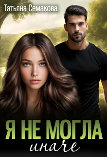 Я не могла иначе / Татьяна Семакова