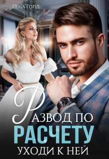 Развод по расчёту. Уходи к ней / Лена Голд