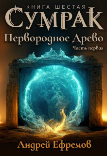 Сумрак-6. Первородное древо. Часть Первая / Андрей Ефремов