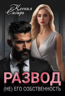 Развод. (не) его собственность / Ксения Сибирь