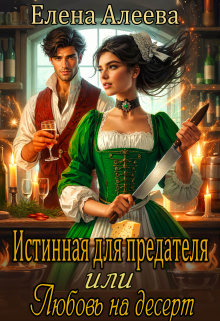 Истинная для предателя или Любовь на десерт / Елена Алеева